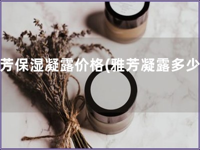 雅芳保濕凝露價格(雅芳凝露多少錢)